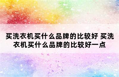 买洗衣机买什么品牌的比较好 买洗衣机买什么品牌的比较好一点